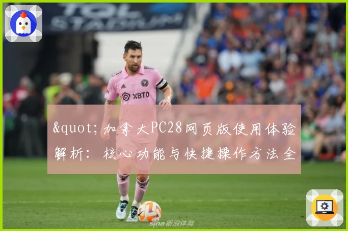 "加拿大PC28网页版使用体验解析：核心功能与快捷操作方法全面解读"