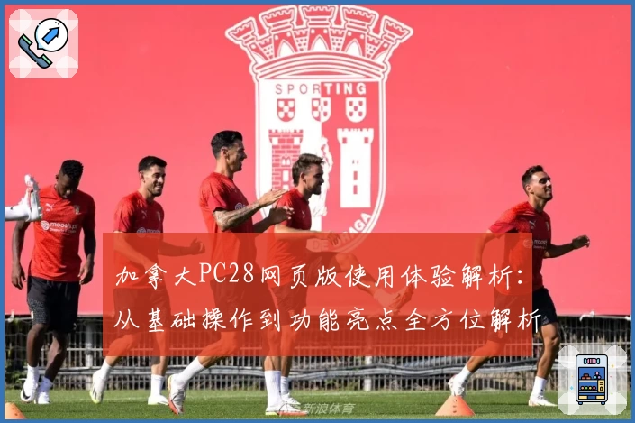 加拿大PC28网页版使用体验解析：从基础操作到功能亮点全方位解析