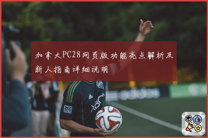 加拿大PC28网页版功能亮点解析及新人指南详细说明