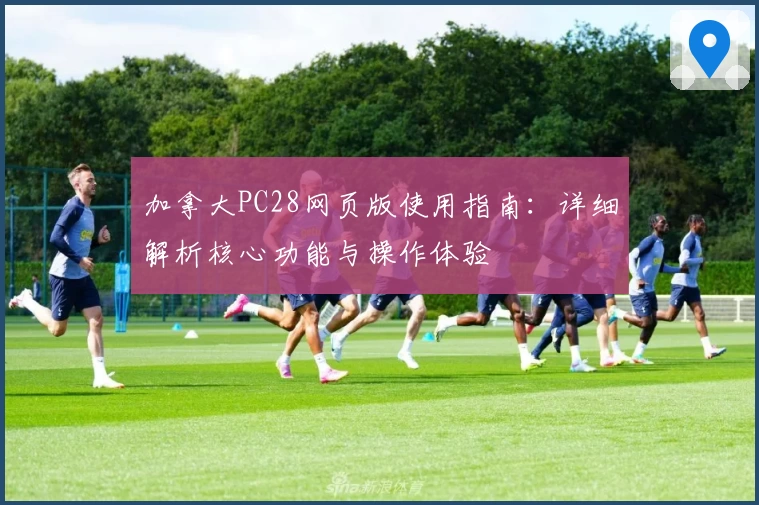 加拿大PC28网页版使用指南：详细解析核心功能与操作体验