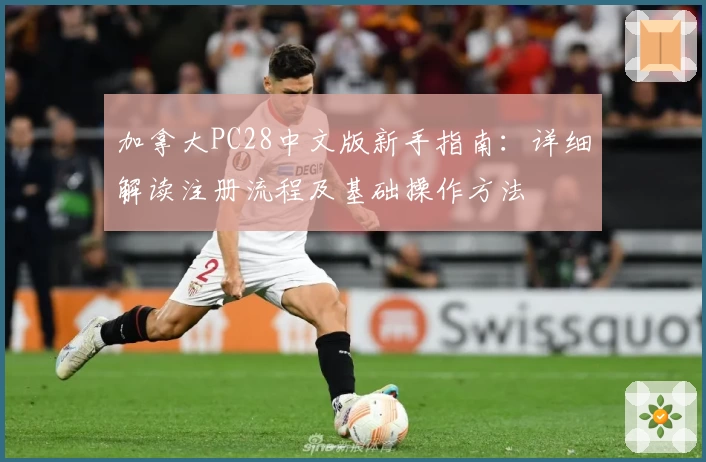 加拿大PC28中文版新手指南：详细解读注册流程及基础操作方法