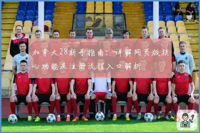 加拿大28新手指南:详解网页版核心功能及注册流程入口解析