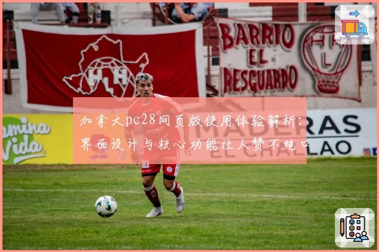 加拿大pc28网页版使用体验解析:界面设计与核心功能让人赞不绝口