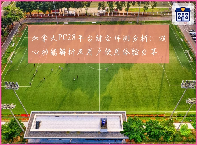 加拿大PC28平台综合评测分析：核心功能解析及用户使用体验分享