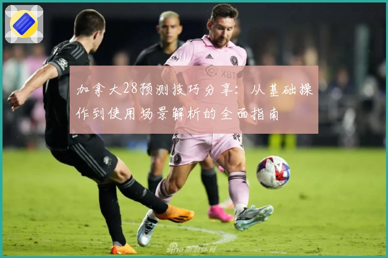 加拿大28预测技巧分享：从基础操作到使用场景解析的全面指南