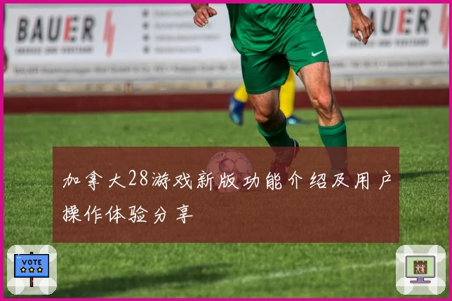加拿大28游戏新版功能介绍及用户操作体验分享