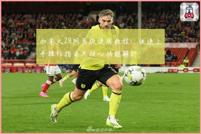 加拿大28网页版使用教程：快速上手操作指南及核心功能解析